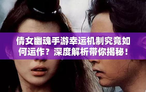 倩女幽魂手游幸运机制究竟如何运作？深度解析带你揭秘！