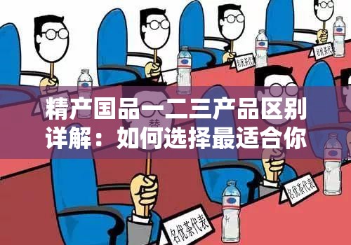 精产国品一二三产品区别详解：如何选择最适合你的高品质产品？