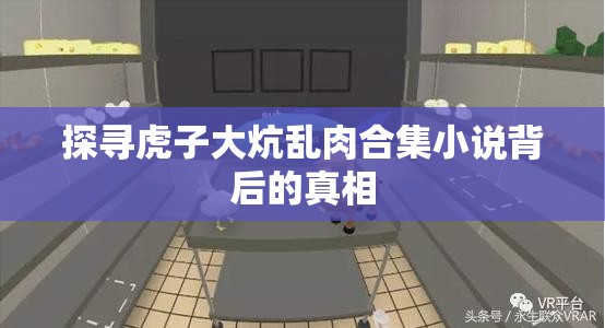 探寻虎子大炕乱肉合集小说背后的真相