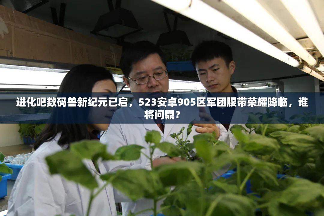 进化吧数码兽新纪元已启，523安卓905区军团腰带荣耀降临，谁将问鼎？