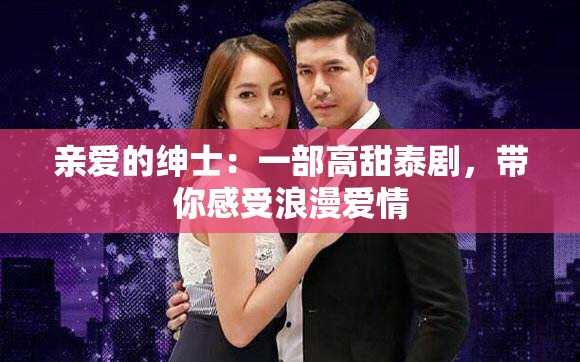 亲爱的绅士：一部高甜泰剧，带你感受浪漫爱情