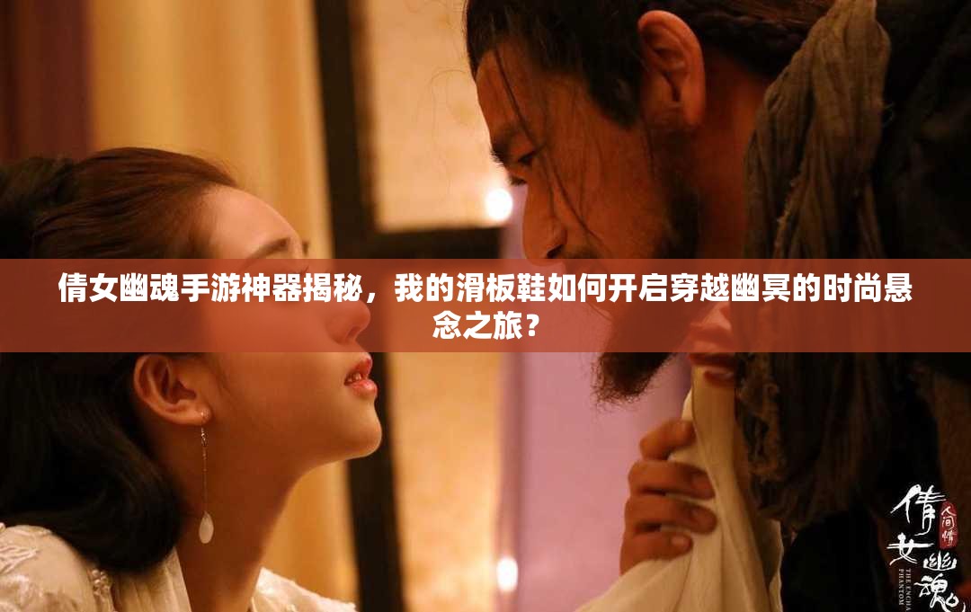 倩女幽魂手游神器揭秘，我的滑板鞋如何开启穿越幽冥的时尚悬念之旅？