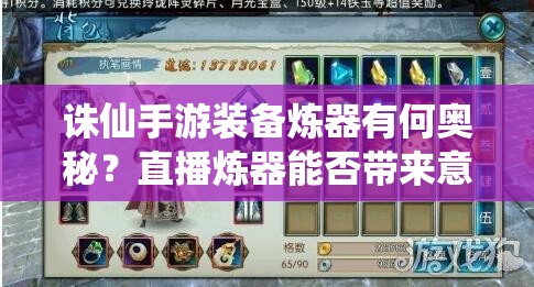 诛仙手游装备炼器有何奥秘？直播炼器能否带来意外惊喜？