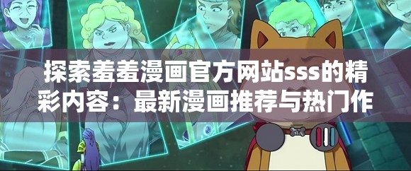 探索羞羞漫画官方网站sss的精彩内容：最新漫画推荐与热门作品解析
