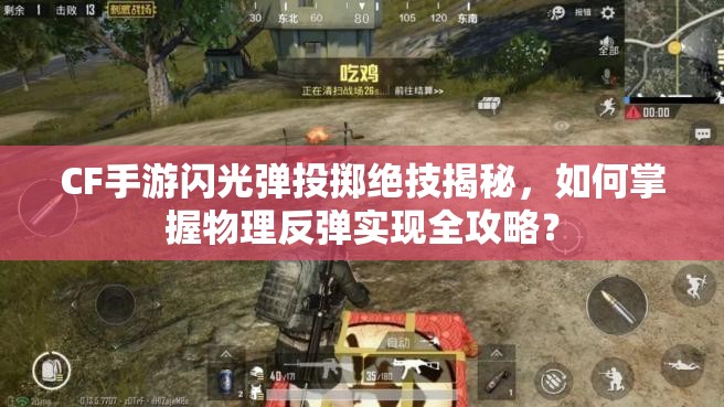 CF手游闪光弹投掷绝技揭秘，如何掌握物理反弹实现全攻略？