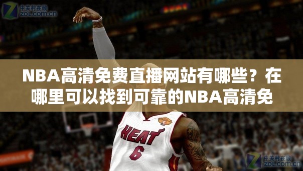 NBA高清免费直播网站有哪些？在哪里可以找到可靠的NBA高清免费直播网站？需要注意的是，未经授权的免费直播网站可能涉及侵权行为，建议通过正规渠道观看比赛