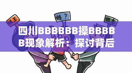 四川BBBBBB搡BBBBB现象解析：探讨背后的原因与影响