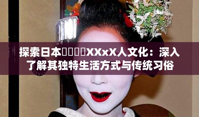 探索日本⭕⭕⭕⭕XXxX人文化：深入了解其独特生活方式与传统习俗