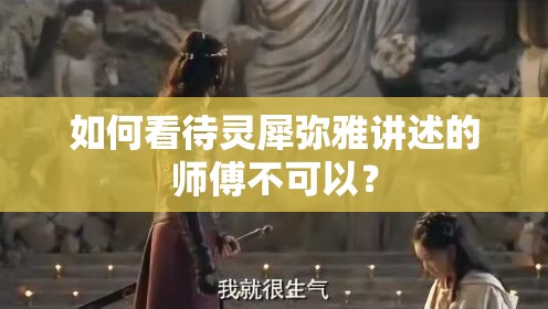 如何看待灵犀弥雅讲述的师傅不可以？