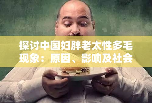 探讨中国妇胖老太性多毛现象：原因、影响及社会认知的变化