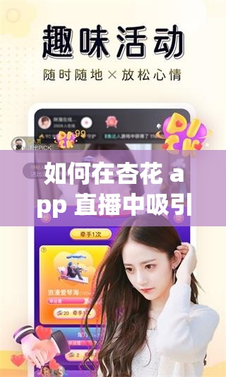 如何在杏花 app 直播中吸引更多观众？直播时如何与观众互动？