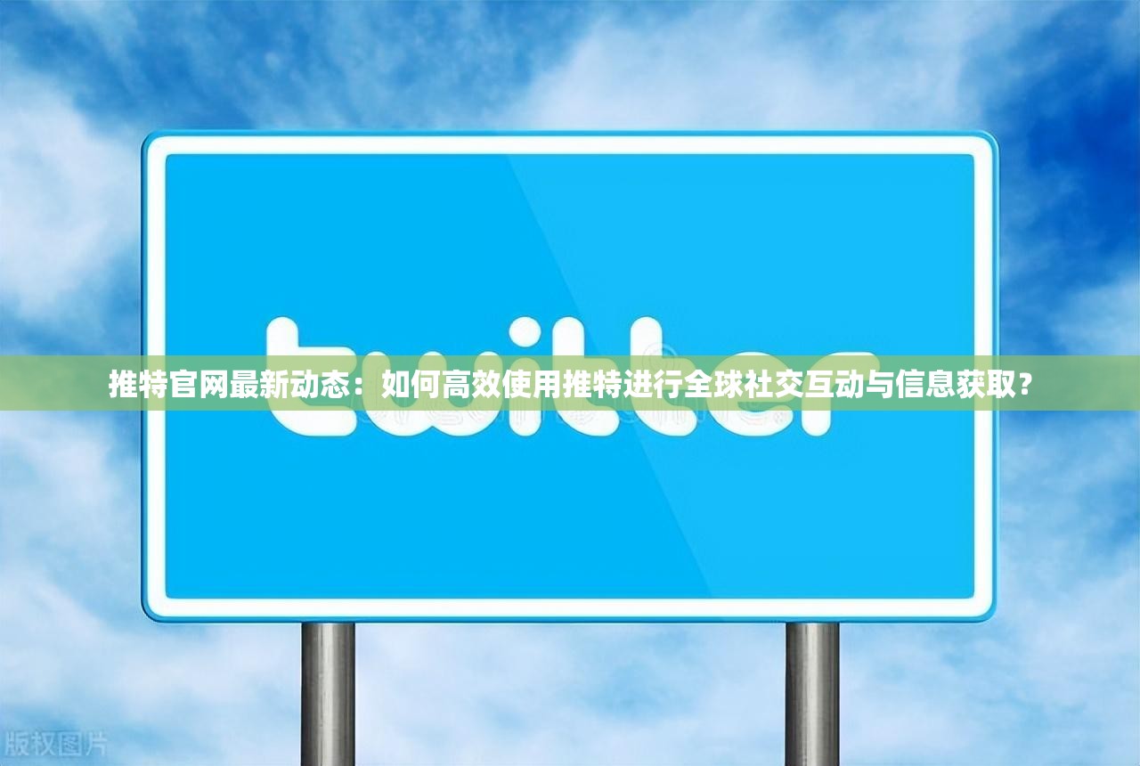 推特官网最新动态：如何高效使用推特进行全球社交互动与信息获取？