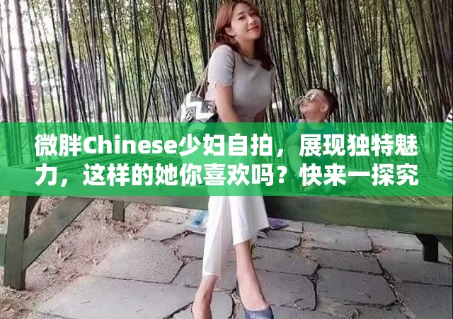 微胖Chinese少妇自拍，展现独特魅力，这样的她你喜欢吗？快来一探究竟