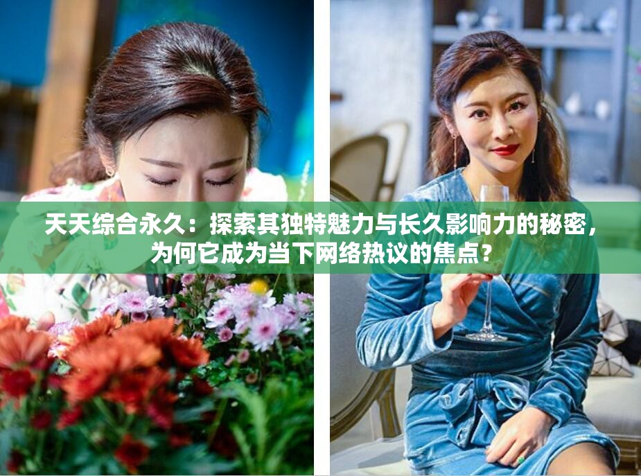 天天综合永久：探索其独特魅力与长久影响力的秘密，为何它成为当下网络热议的焦点？