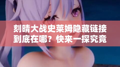 刻晴大战史莱姆隐藏链接到底在哪？快来一探究竟刻晴的这场精彩战斗