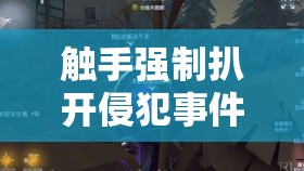 触手强制扒开侵犯事件的详细经过与受害者心理分析：社会关注与法律应对措施探讨