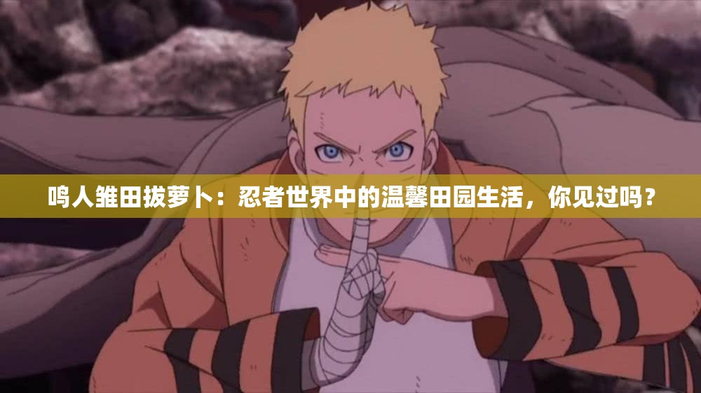 鸣人雏田拔萝卜：忍者世界中的温馨田园生活，你见过吗？