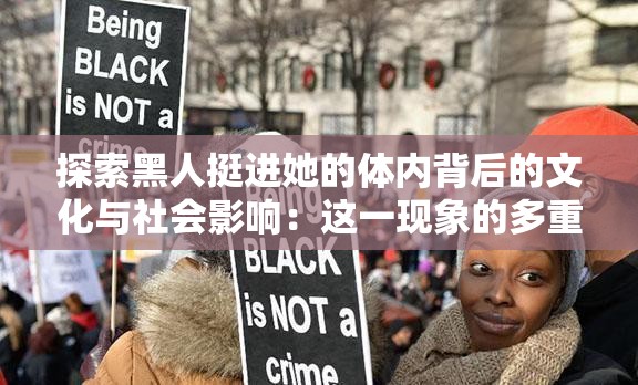 探索黑人挺进她的体内背后的文化与社会影响：这一现象的多重含义