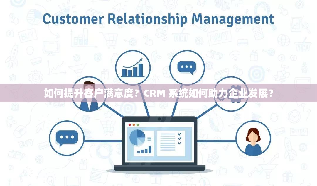 如何提升客户满意度？CRM 系统如何助力企业发展？