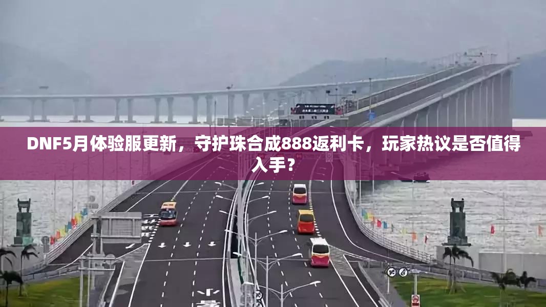 DNF5月体验服更新，守护珠合成888返利卡，玩家热议是否值得入手？