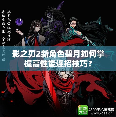 影之刃2新角色碧月如何掌握高性能连招技巧？