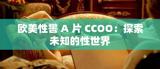 欧美性喾 A 片 CCOO：探索未知的性世界