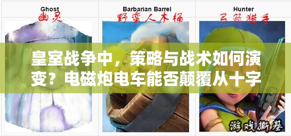 皇室战争中，策略与战术如何演变？电磁炮电车能否颠覆从十字围杀到野蛮人围殴的格局？