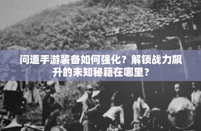 问道手游装备如何强化？解锁战力飙升的未知秘籍在哪里？
