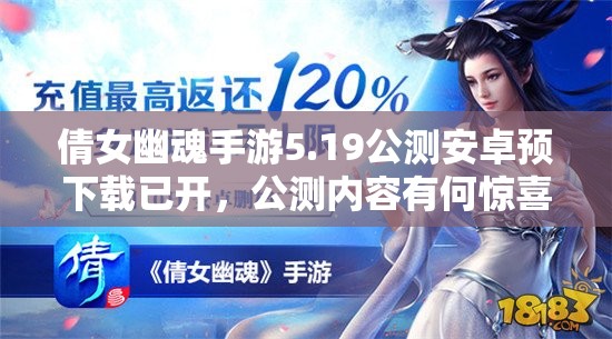 倩女幽魂手游5.19公测安卓预下载已开，公测内容有何惊喜悬念？
