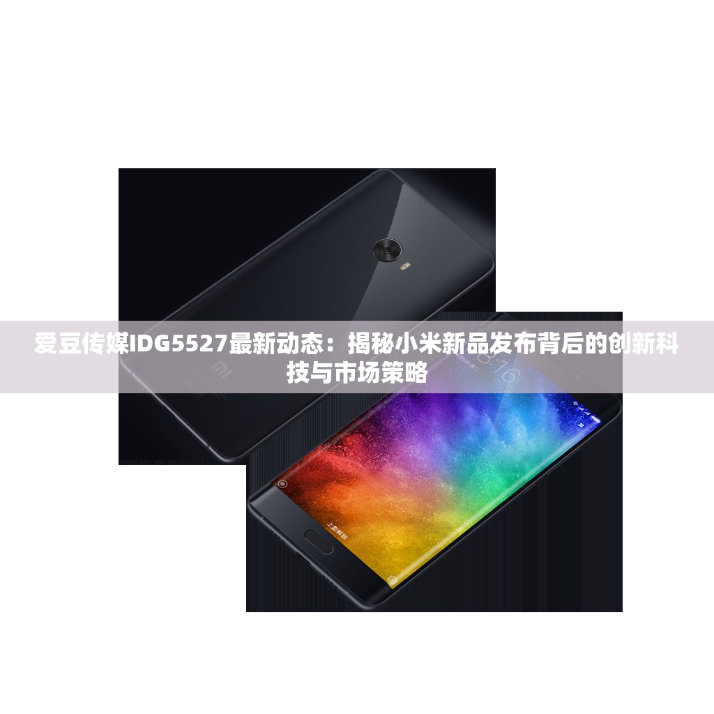 爱豆传媒IDG5527最新动态：揭秘小米新品发布背后的创新科技与市场策略