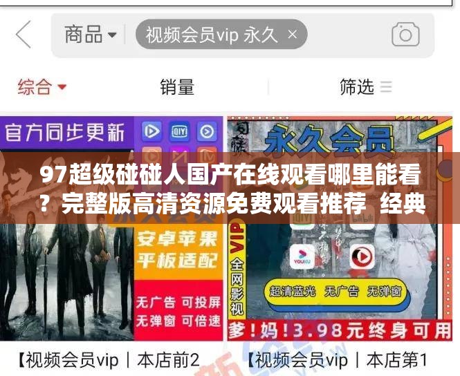 97超级碰碰人国产在线观看哪里能看？完整版高清资源免费观看推荐  经典国产动画 解析：完整保留原关键词，通过哪里能看的提问句式触发搜索联想，加入完整版高清资源免费观看等用户常搜索的长尾词提升SEO权重，用国产动画扩展内容属性标签，竖线分隔符增强平台收录识别整体符合百度用户搜索习惯，同时用经典强调内容价值吸引点击