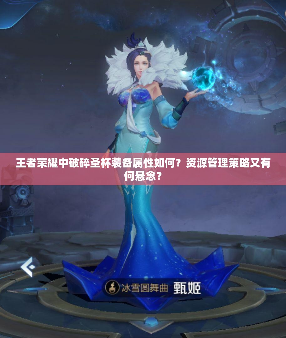 王者荣耀中破碎圣杯装备属性如何？资源管理策略又有何悬念？