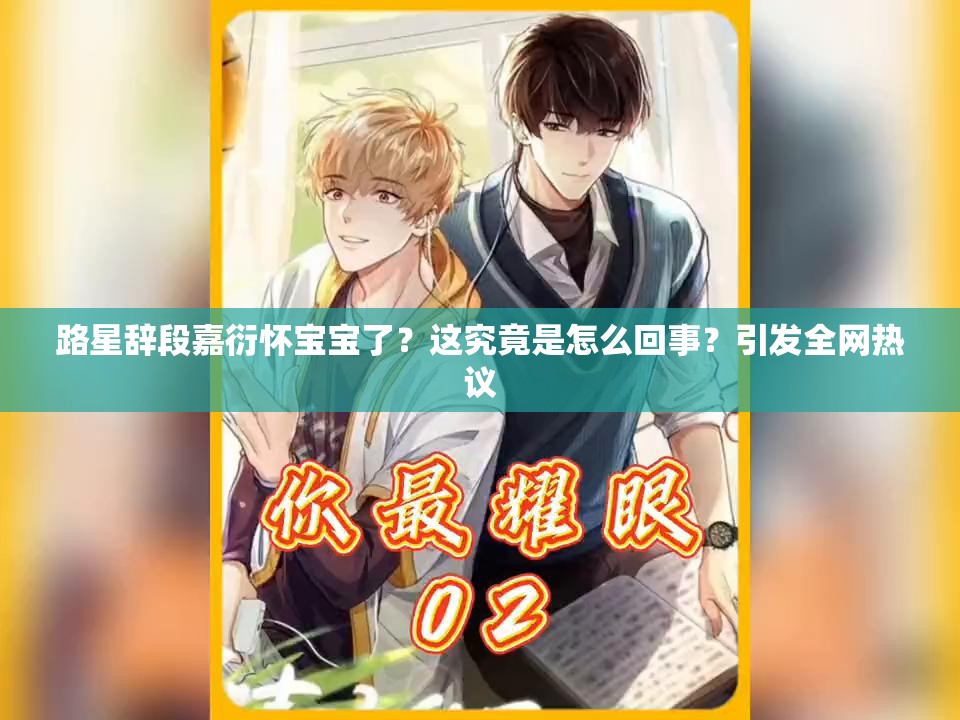 路星辞段嘉衍怀宝宝了？这究竟是怎么回事？引发全网热议