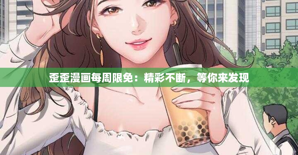 歪歪漫画每周限免：精彩不断，等你来发现