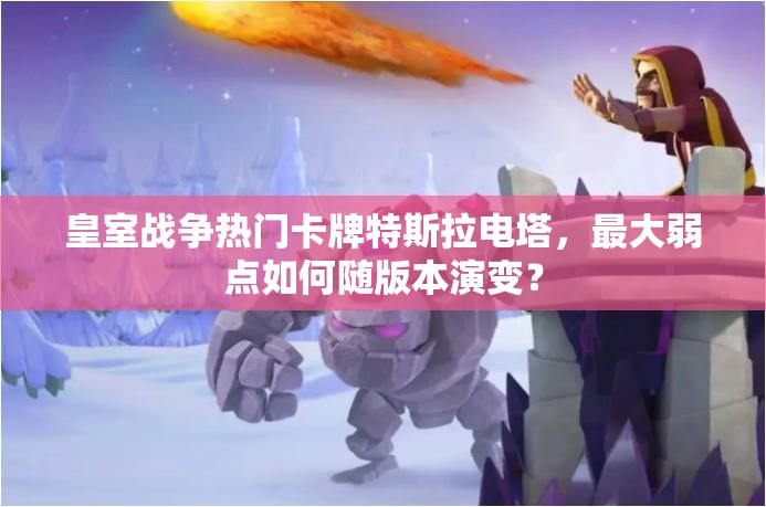 皇室战争热门卡牌特斯拉电塔，最大弱点如何随版本演变？