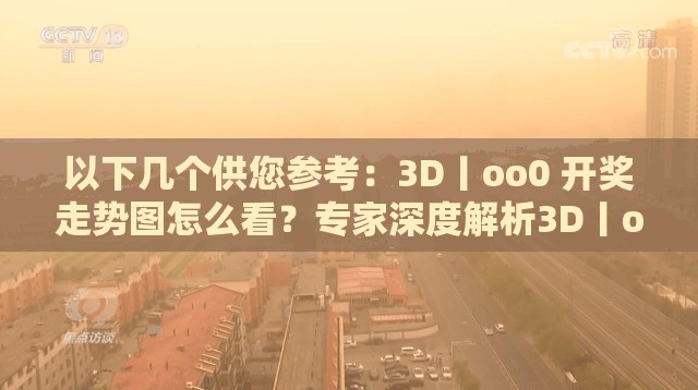 以下几个供您参考：3D丨oo0 开奖走势图怎么看？专家深度解析3D丨oo0 开奖走势图暗藏玄机？快来一探究竟想掌握 3D丨oo0 开奖规律？从走势图入手准没错3D丨oo0 开奖走势图新鲜出炉，您能从中发现财富密码吗？