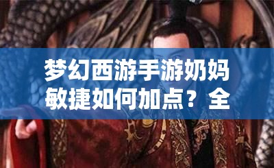 梦幻西游手游奶妈敏捷如何加点？全攻略带你揭秘最佳方案