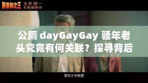 公厕 dayGayGay 骚年老头究竟有何关联？探寻背后的神秘故事与奇闻