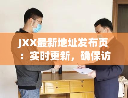 JXX最新地址发布页：实时更新，确保访问畅通无阻，立即获取最新信息