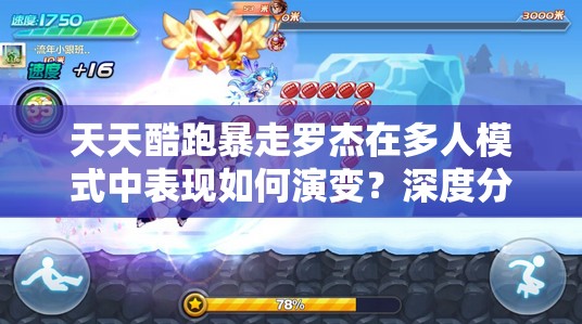 天天酷跑暴走罗杰在多人模式中表现如何演变？深度分析专题揭秘