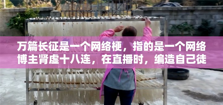 万篇长征是一个网络梗，指的是一个网络博主肾虚十八连，在直播时，编造自己徒步西藏的谎言，被网友揭穿后，又编造了万篇长征的谎言，因此被称为万篇长征万篇长征这个梗带有一定的调侃和讽刺意味，通常用于形容某人或某事夸大其词、吹牛说谎需要注意的是，在使用这个梗时，要注意尊重他人，不要伤害到别人的感情