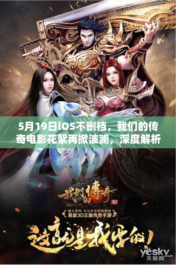 5月19日iOS不删档，我们的传奇电影花絮再掀波澜，深度解析幕后有何惊人秘密？