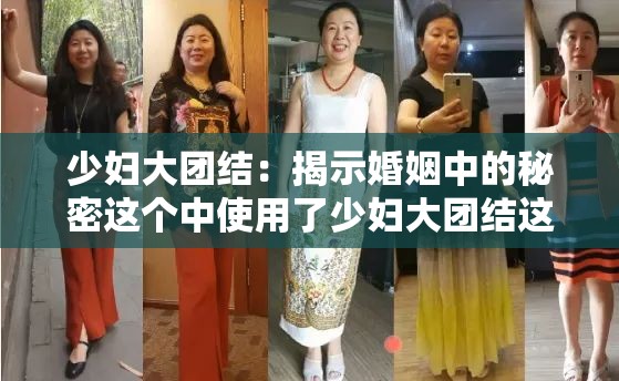 少妇大团结：揭示婚姻中的秘密这个中使用了少妇大团结这个关键词，同时也包含了一些与相关的词语，如婚姻秘密等，有利于百度 SEO 优化