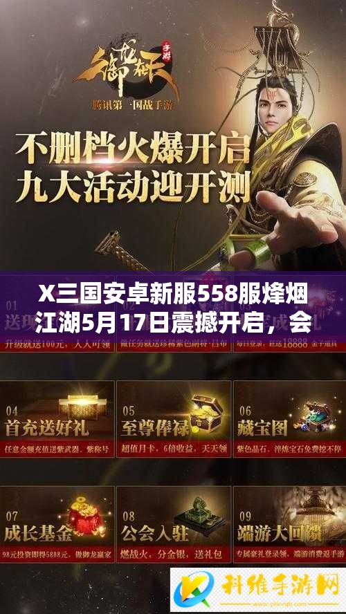 X三国安卓新服558服烽烟江湖5月17日震撼开启，会有哪些惊喜等你探索？