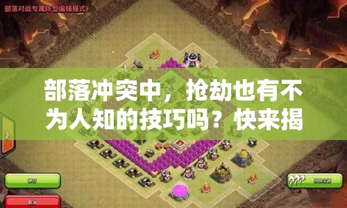 部落冲突中，抢劫也有不为人知的技巧吗？快来揭秘！