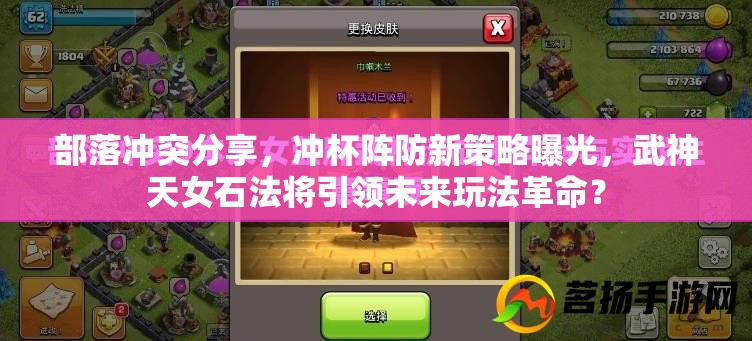 部落冲突分享，冲杯阵防新策略曝光，武神天女石法将引领未来玩法革命？