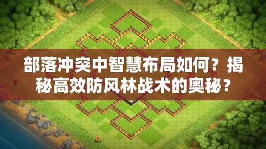 部落冲突中智慧布局如何？揭秘高效防风林战术的奥秘？