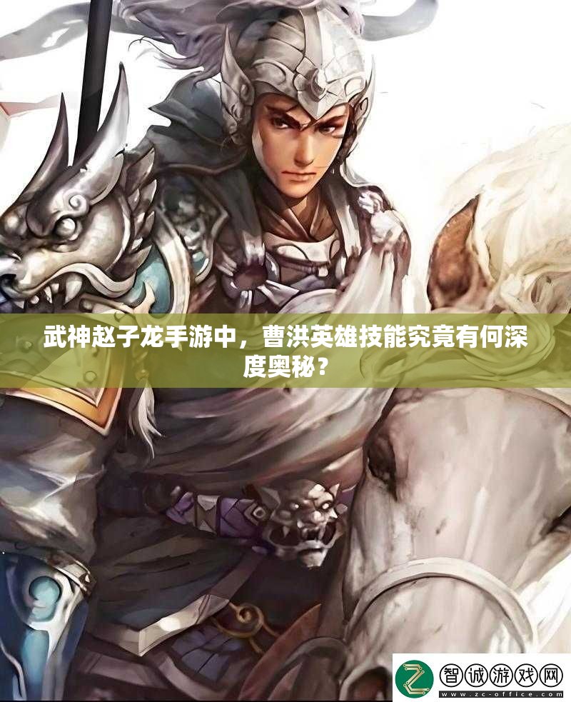 武神赵子龙手游中，曹洪英雄技能究竟有何深度奥秘？