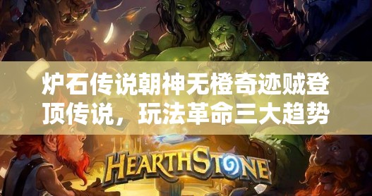炉石传说朝神无橙奇迹贼登顶传说，玩法革命三大趋势即将来临？