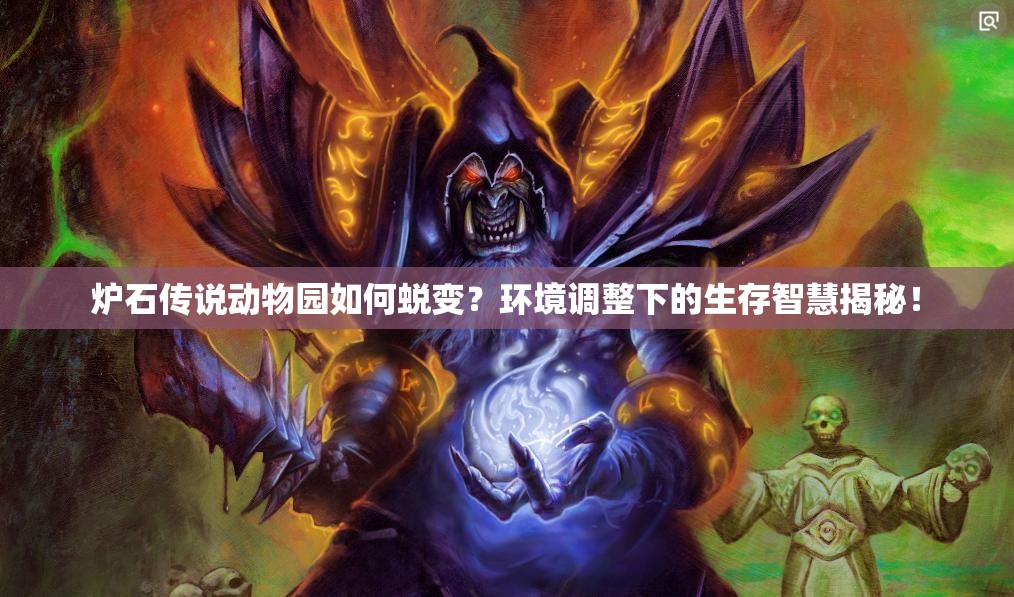 炉石传说动物园如何蜕变？环境调整下的生存智慧揭秘！